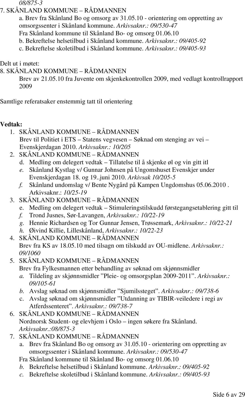 SKÅNLAND KOMMUNE RÅDMANNEN Brev av 21.05.10 fra Juvente om skjenkekontrollen 2009, med vedlagt kontrollrapport 2009 Samtlige referatsaker enstemmig tatt til orientering 1.