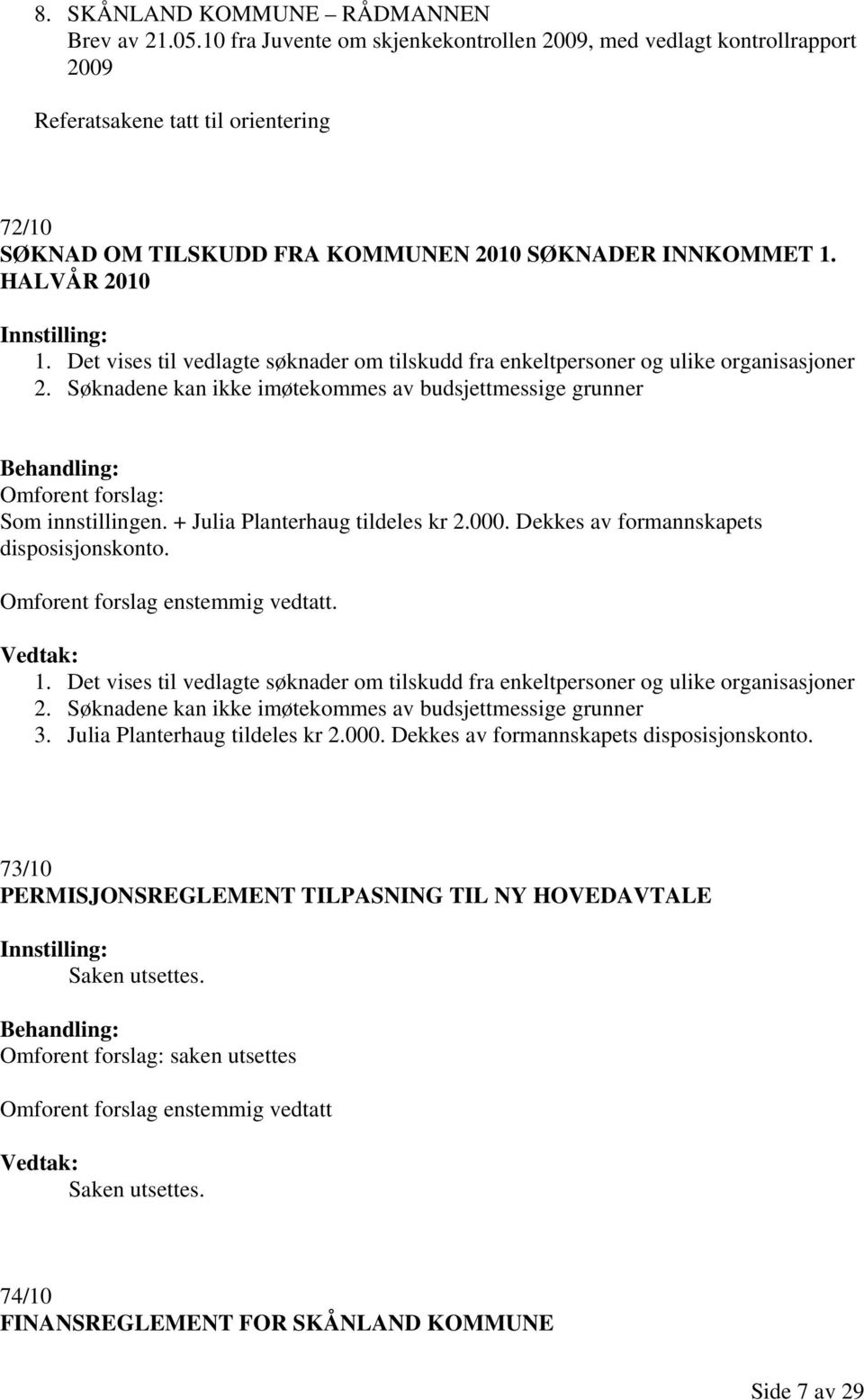 Det vises til vedlagte søknader om tilskudd fra enkeltpersoner og ulike organisasjoner 2. Søknadene kan ikke imøtekommes av budsjettmessige grunner Omforent forslag: Som innstillingen.