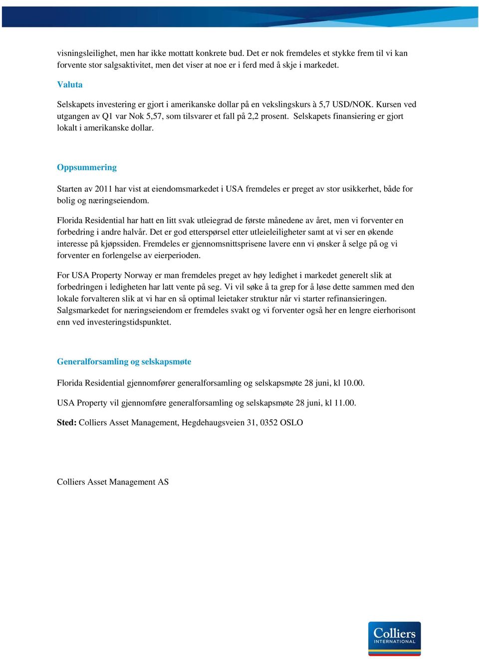 Selskapets finansiering er gjort lokalt i amerikanske dollar. Oppsummering Starten av 2011 har vist at eiendomsmarkedet i USA fremdeles er preget av stor usikkerhet, både for bolig og næringseiendom.