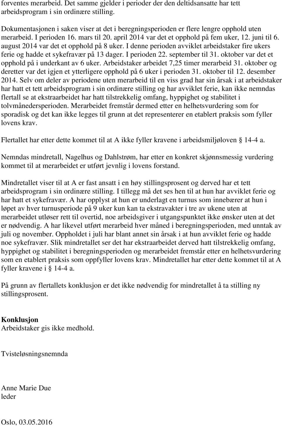 august 2014 var det et opphold på 8 uker. I denne perioden avviklet arbeidstaker fire ukers ferie og hadde et sykefravær på 13 dager. I perioden 22. september til 31.