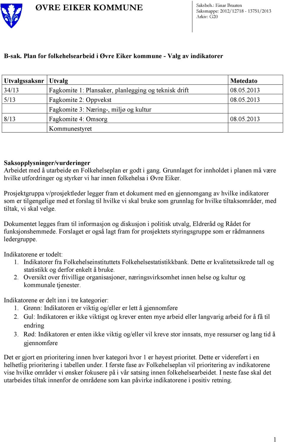 05.2013 Fagkomite 3: Næring-, miljø og kultur 8/13 Fagkomite 4: Omsorg 08.05.2013 Kommunestyret Saksopplysninger/vurderinger Arbeidet med å utarbeide en Folkehelseplan er godt i gang.