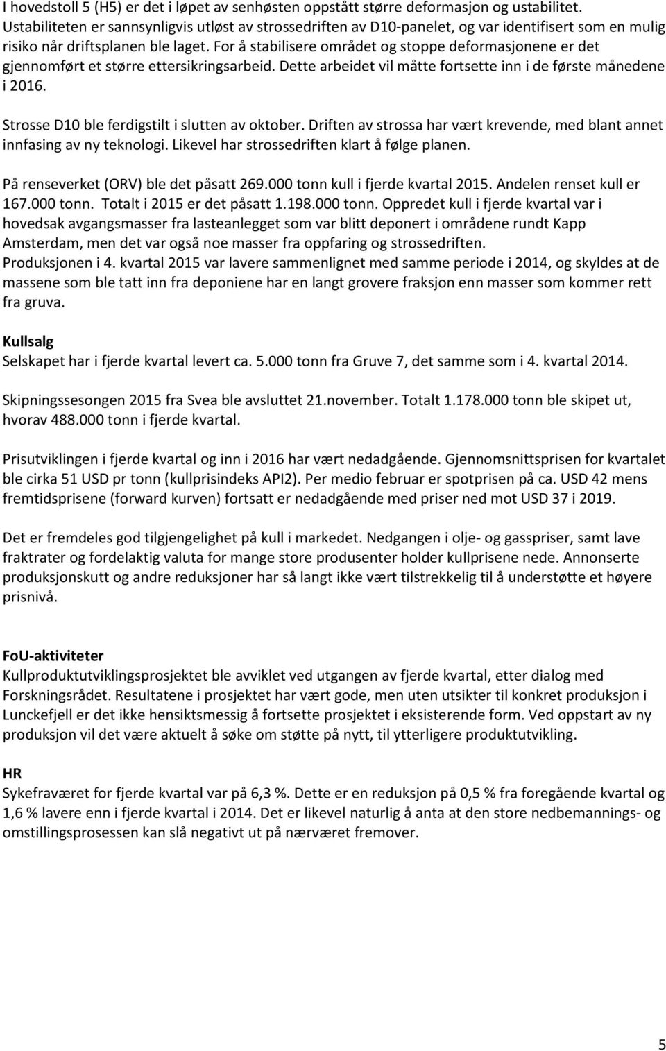 For å stabilisere området og stoppe deformasjonene er det gjennomført et større ettersikringsarbeid. Dette arbeidet vil måtte fortsette inn i de første månedene i 2016.