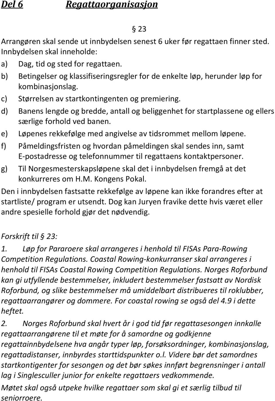 d) Banens lengde og bredde, antall og beliggenhet for startplassene og ellers særlige forhold ved banen. e) Løpenes rekkefølge med angivelse av tidsrommet mellom løpene.