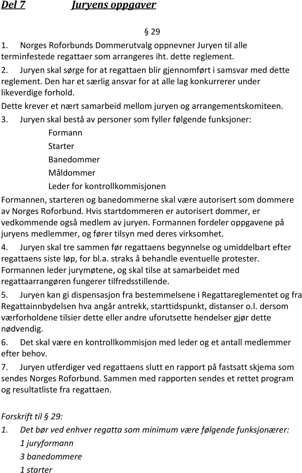 Juryen skal bestå av personer som fyller følgende funksjoner: Formann Starter Banedommer Måldommer Leder for kontrollkommisjonen Formannen, starteren og banedommerne skal være autorisert som dommere