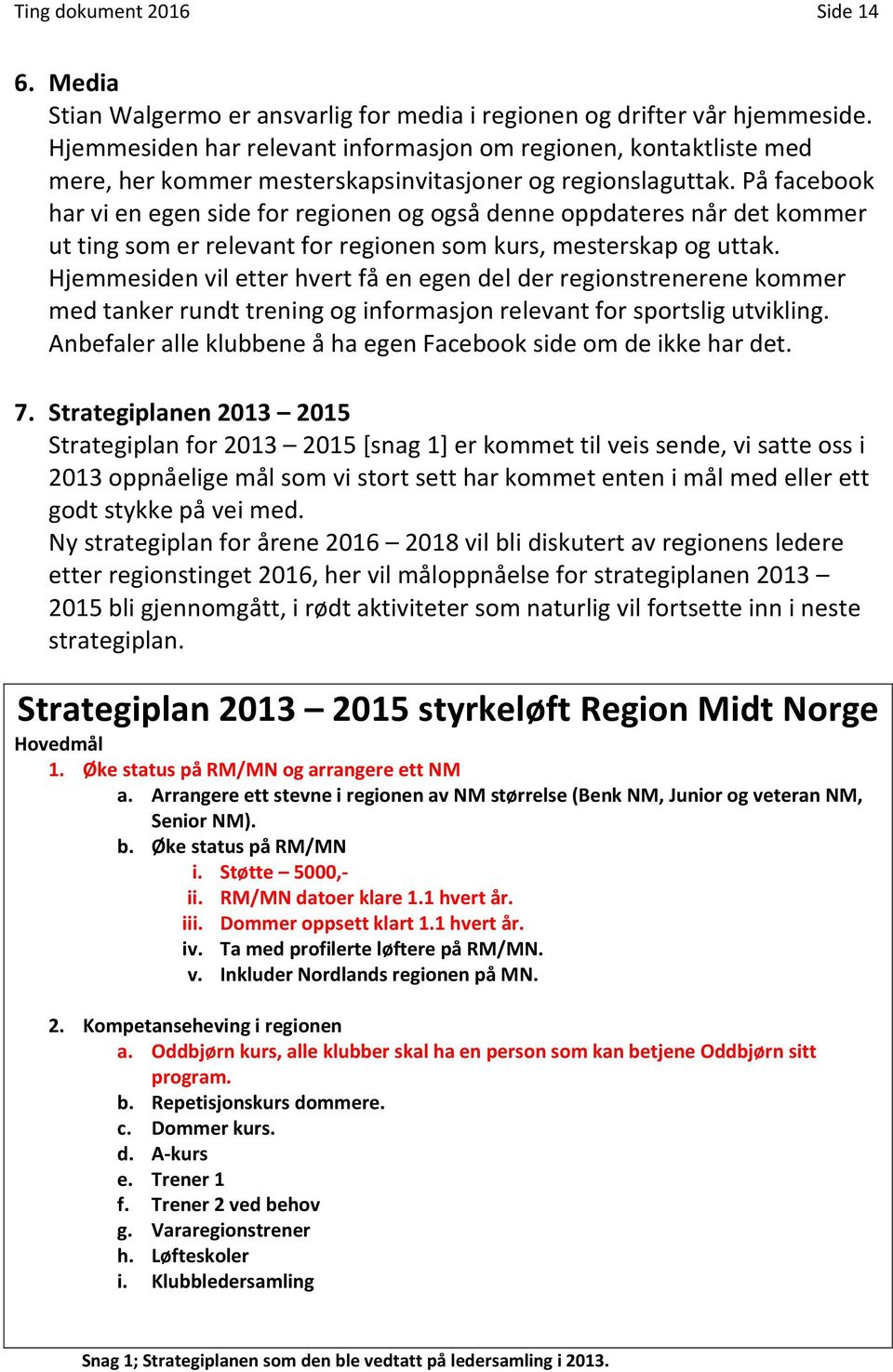 På facebook har vi en egen side for regionen og også denne oppdateres når det kommer ut ting som er relevant for regionen som kurs, mesterskap og uttak.