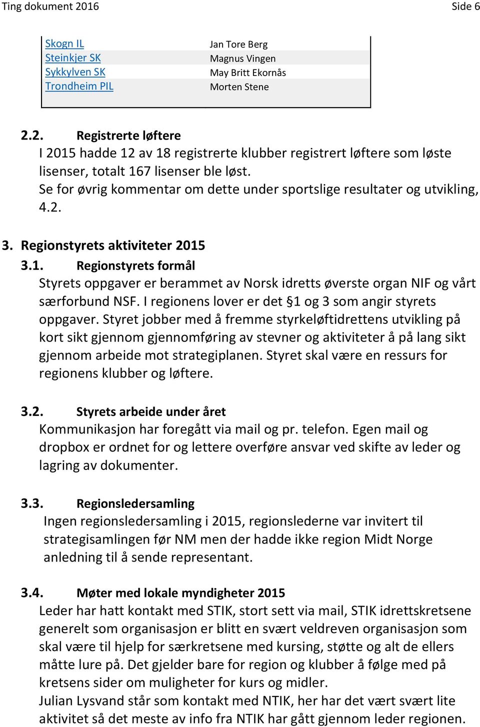 3.1. Regionstyrets formål Styrets oppgaver er berammet av Norsk idretts øverste organ NIF og vårt særforbund NSF. I regionens lover er det 1 og 3 som angir styrets oppgaver.