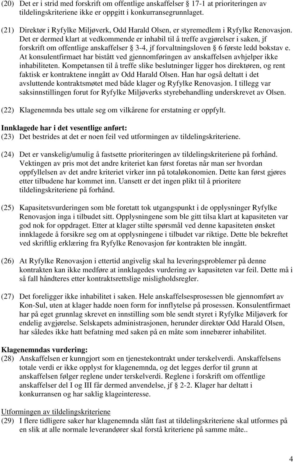 Det er dermed klart at vedkommende er inhabil til å treffe avgjørelser i saken, jf forskrift om offentlige anskaffelser 3-4, jf forvaltningsloven 6 første ledd bokstav e.