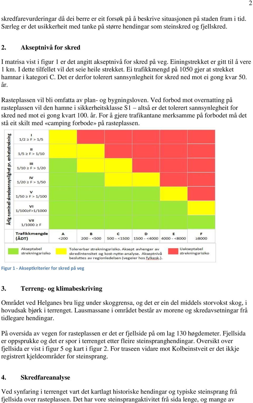 Ei trafikkmengd på 1050 gjer at strekket hamnar i kategori C. Det er derfor tolerert sannsynlegheit for skred ned mot ei gong kvar 50. år. Rasteplassen vil bli omfatta av plan- og bygningsloven.