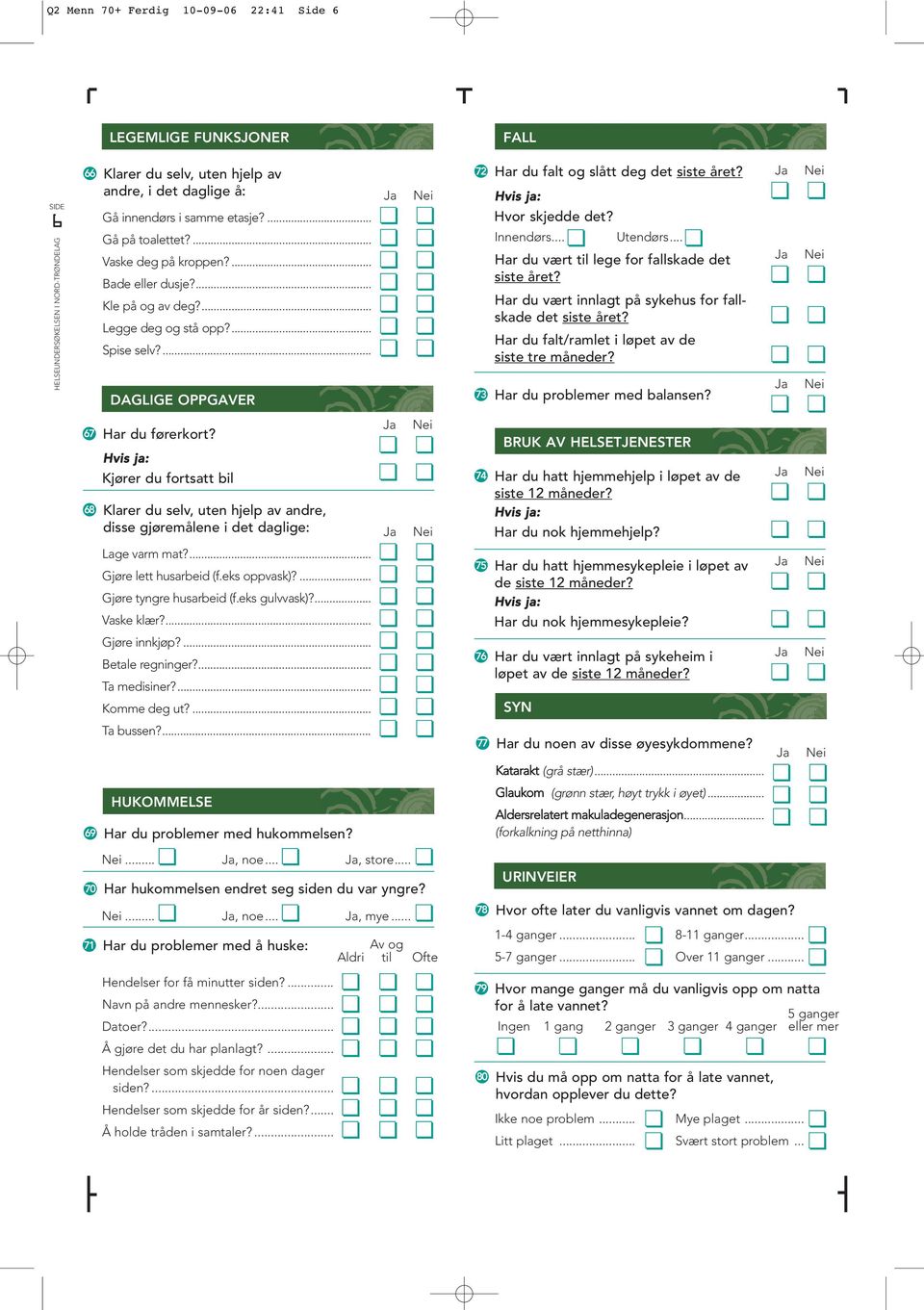 .. Har du vært til lege for fallskade det siste et? Har du vært innlagt på sykehus for fallskade det siste et? Har du falt/ramlet i løpet av de siste tre måneder? Har du problemer med balansen?