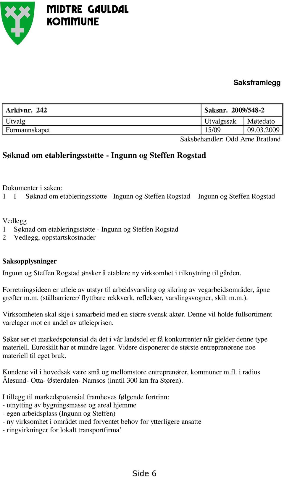 Vedlegg 1 Søknad om etableringsstøtte - Ingunn og Steffen Rogstad 2 Vedlegg, oppstartskostnader Saksopplysninger Ingunn og Steffen Rogstad ønsker å etablere ny virksomhet i tilknytning til gården.