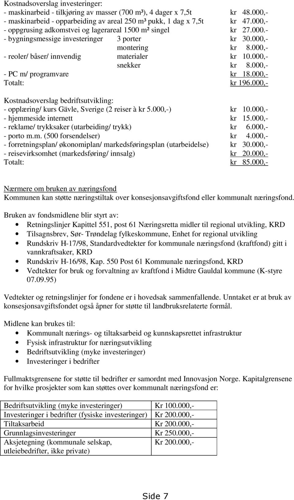 000,- snekker kr 8.000,- - PC m/ programvare kr 18.000,- Totalt: kr 196.000,- Kostnadsoverslag bedriftsutvikling: - opplæring/ kurs Gävle, Sverige (2 reiser à kr 5.000,-) kr 10.