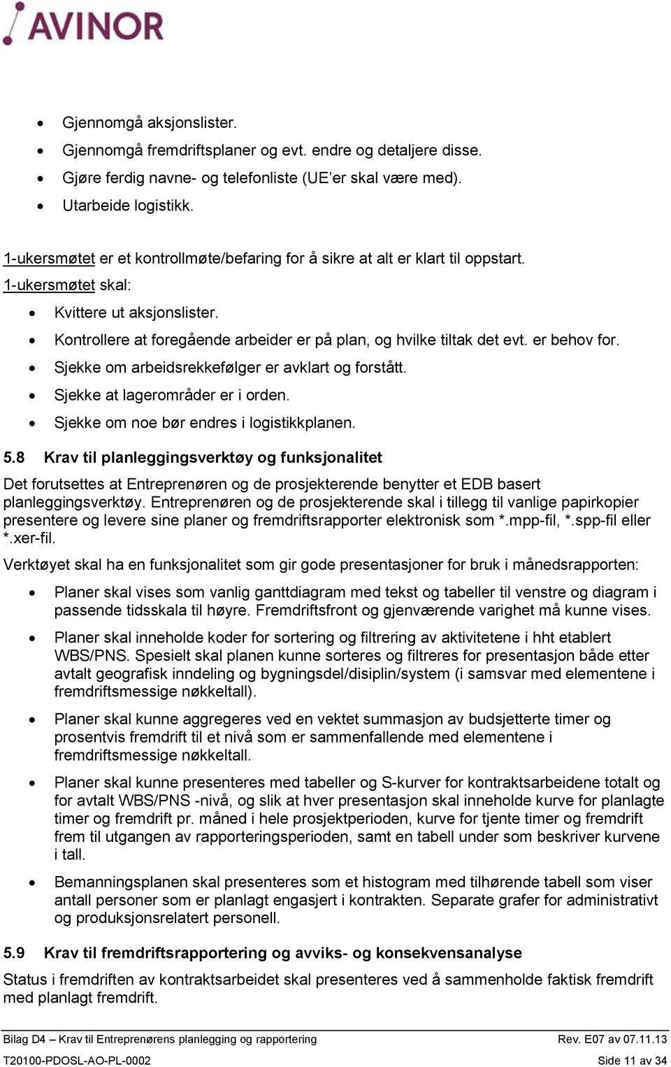 Kontrollere at foregående arbeider er på plan, og hvilke tiltak det evt. er behov for. Sjekke om arbeidsrekkefølger er avklart og forstått. Sjekke at lagerområder er i orden.