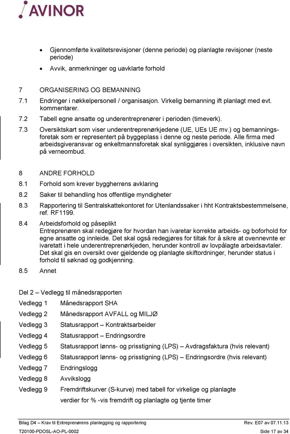 ) og bemanningsforetak som er representert på byggeplass i denne og neste periode. Alle firma med arbeidsgiveransvar og enkeltmannsforetak skal synliggjøres i oversikten, inklusive navn på verneombud.