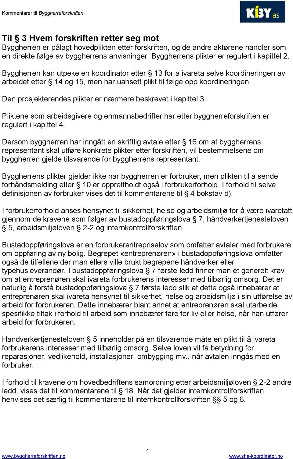 Byggherren kan utpeke en koordinator etter 13 for å ivareta selve koordineringen av arbeidet etter 14 og 15, men har uansett plikt til følge opp koordineringen.