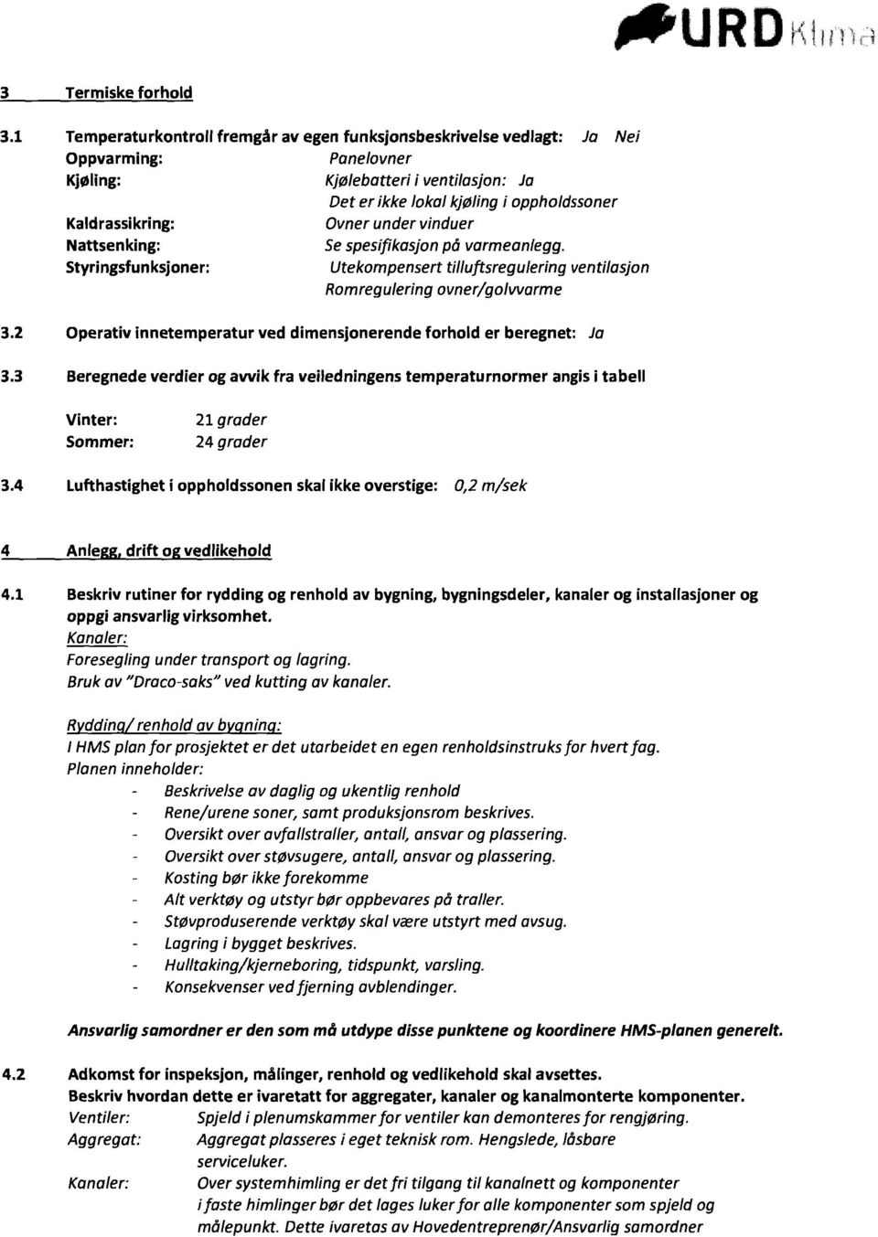 Ovner under vinduer Nattsenking: Sespesifikasjon på varmeanlegg. Styringsfunksjoner: Utekompensert tilluftsregulering ventilasjon Romregulering ovner/golvvarme 3.