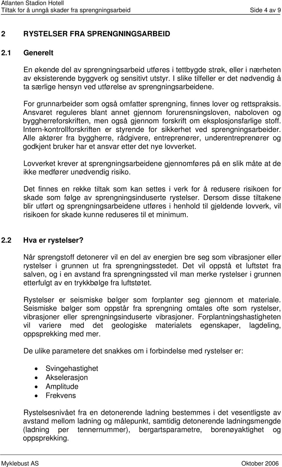 I slike tilfeller er det nødvendig å ta særlige hensyn ved utførelse av sprengningsarbeidene. For grunnarbeider som også omfatter sprengning, finnes lover og rettspraksis.