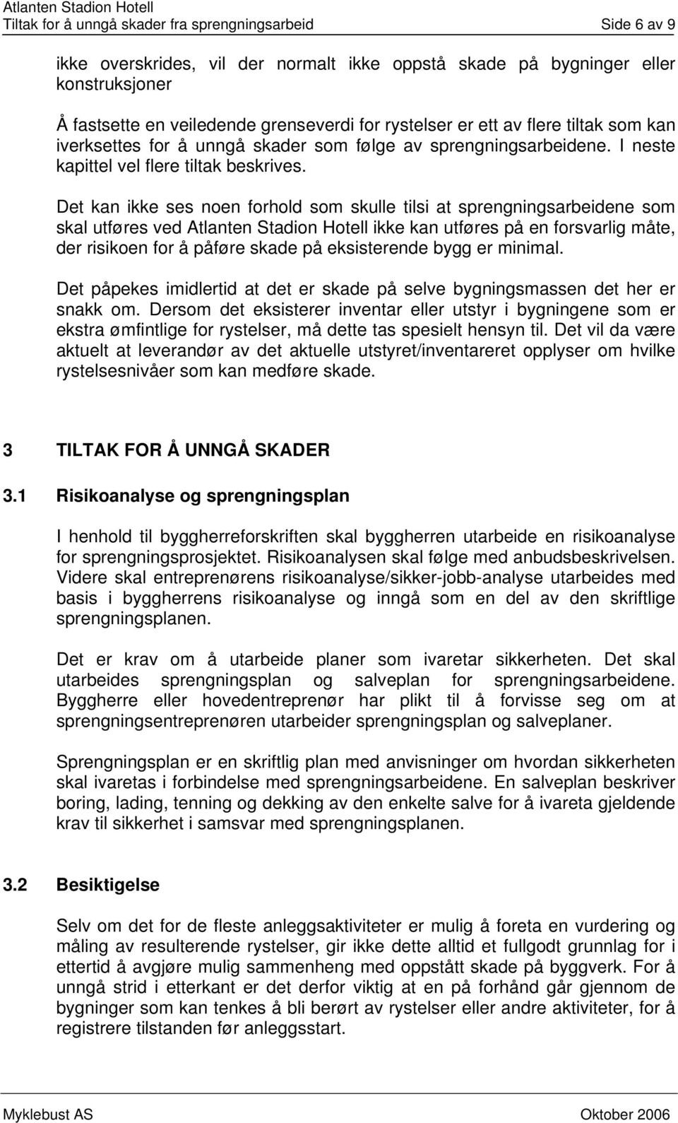 Det kan ikke ses noen forhold som skulle tilsi at sprengningsarbeidene som skal utføres ved Atlanten Stadion Hotell ikke kan utføres på en forsvarlig måte, der risikoen for å påføre skade på