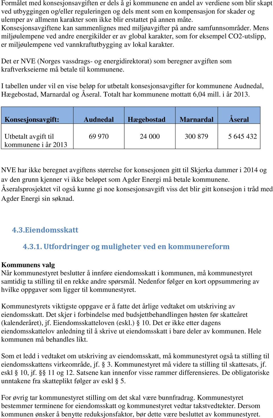 Mens miljøulempene ved andre energikilder er av global karakter, som for eksempel CO2-utslipp, er miljøulempene ved vannkraftutbygging av lokal karakter.