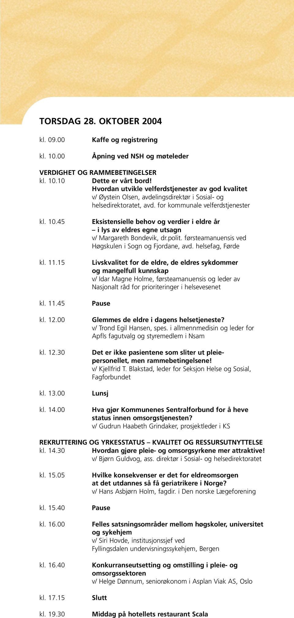 12.30 kl. 13.00 kl. 14.00 Eksistensielle behov og verdier i eldre år i lys av eldres egne utsagn v/ Margareth Bondevik, dr.polit. førsteamanuensis ved Høgskulen i Sogn og Fjordane, avd.