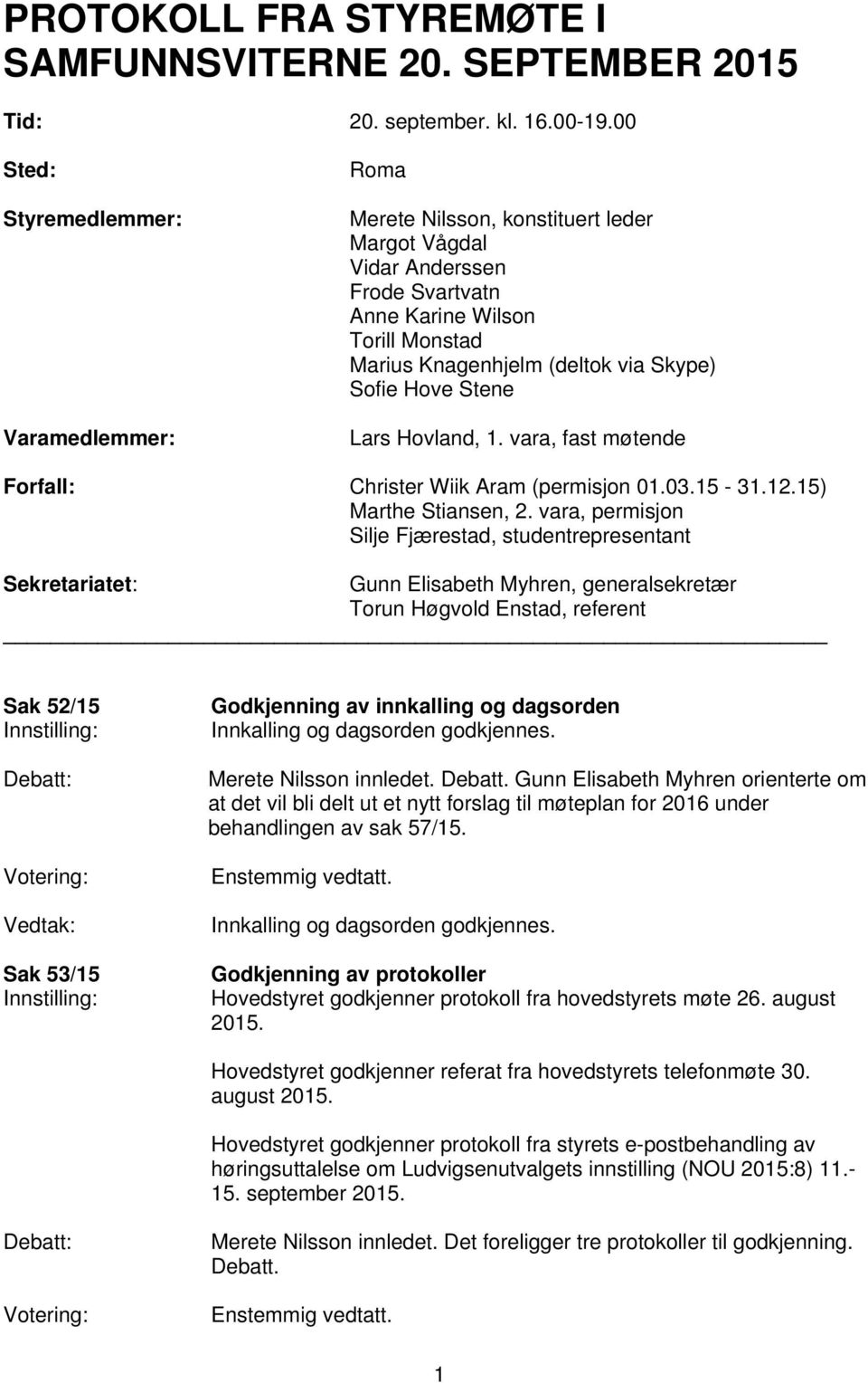 Sofie Hove Stene Lars Hovland, 1. vara, fast møtende Forfall: Christer Wiik Aram (permisjon 01.03.15-31.12.15) Marthe Stiansen, 2.