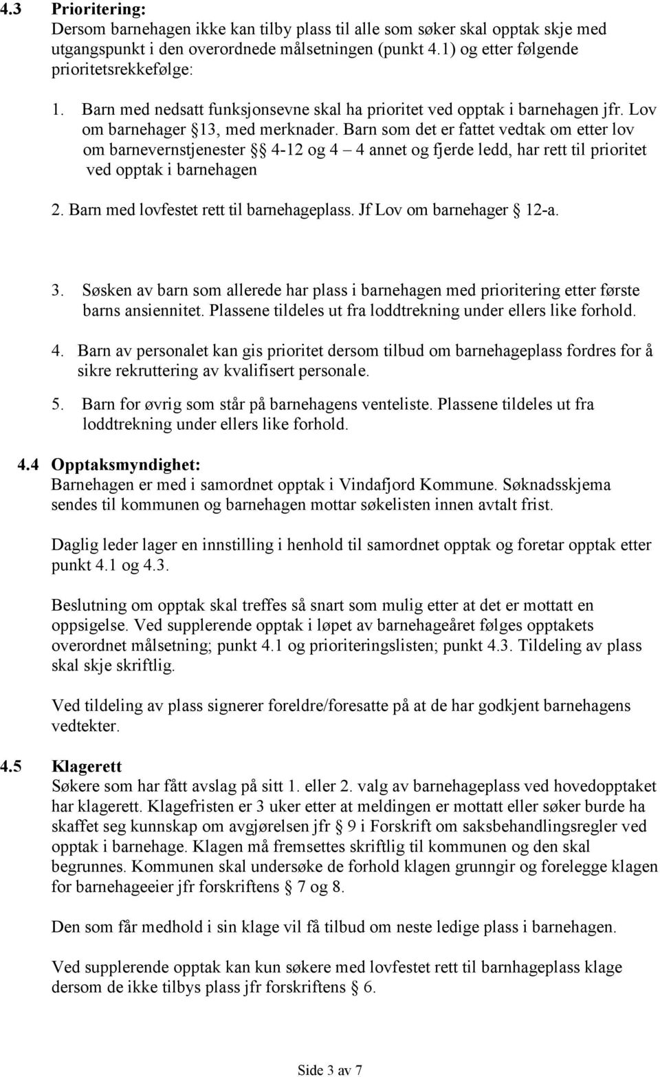 Barn som det er fattet vedtak om etter lov om barnevernstjenester 4-12 og 4 4 annet og fjerde ledd, har rett til prioritet ved opptak i barnehagen 2. Barn med lovfestet rett til barnehageplass.