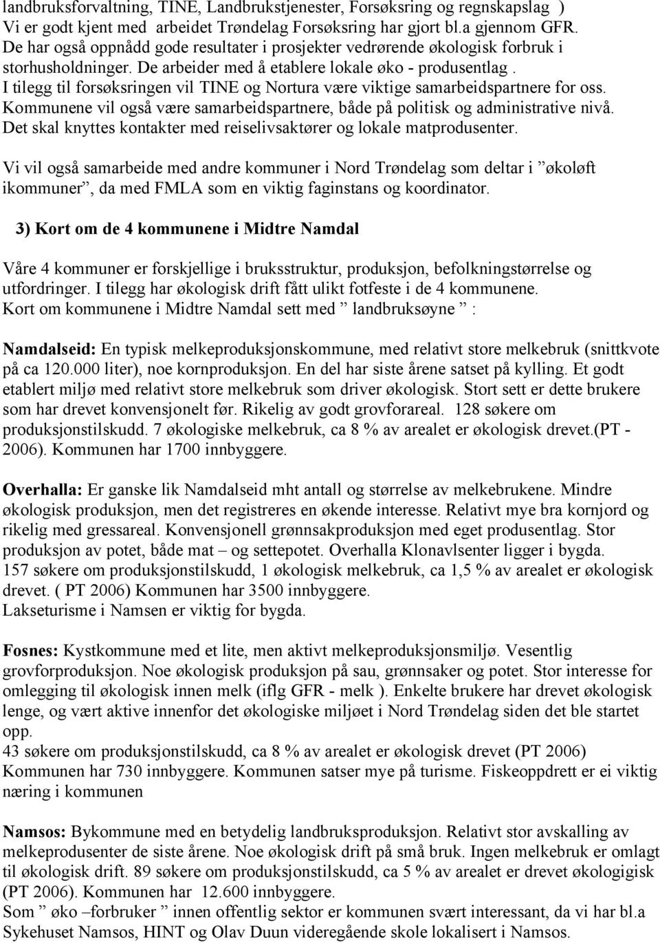 I tilegg til forsøksringen vil TINE og Nortura være viktige samarbeidspartnere for oss. Kommunene vil også være samarbeidspartnere, både på politisk og administrative nivå.