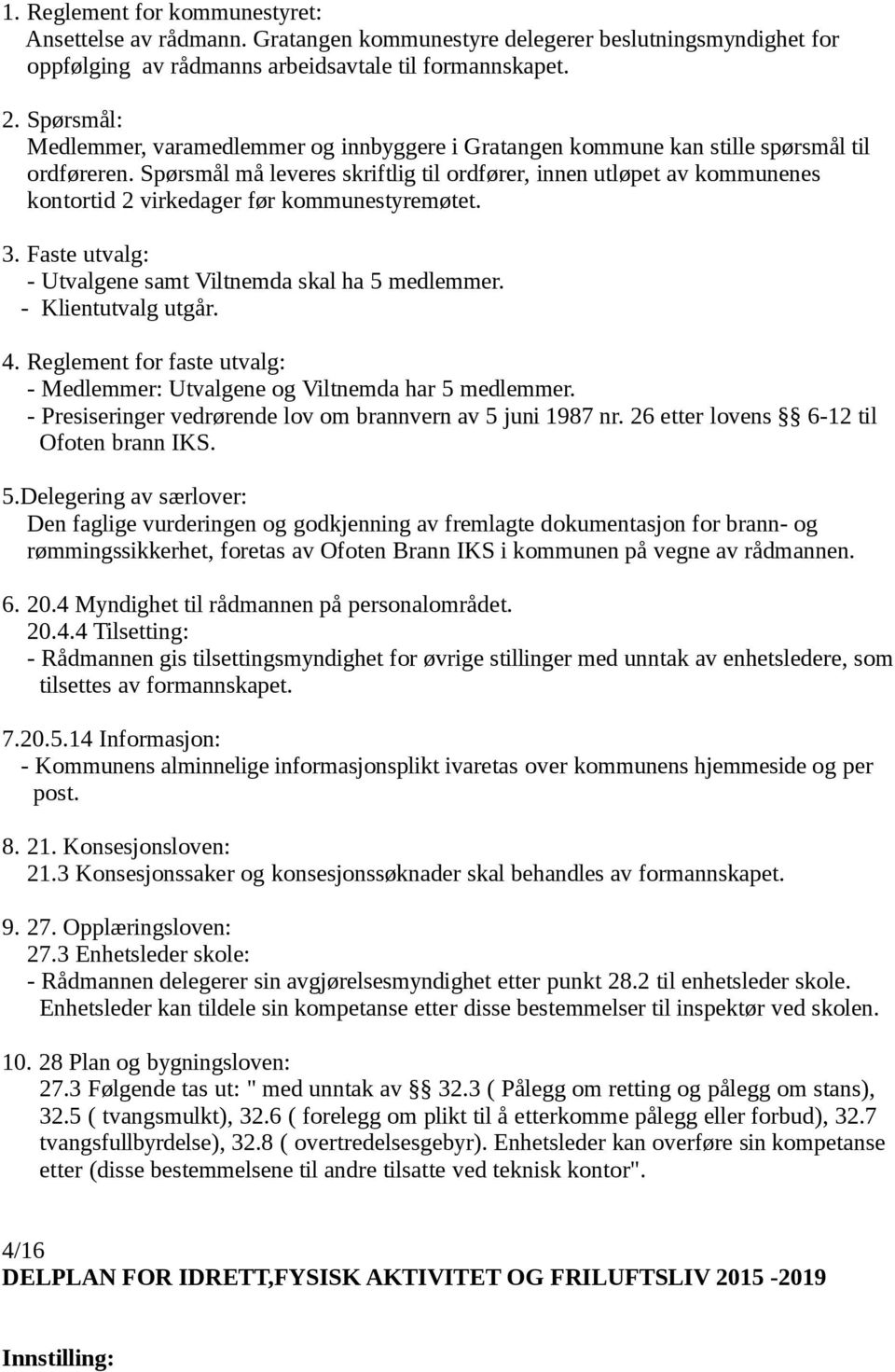 Spørsmål må leveres skriftlig til ordfører, innen utløpet av kommunenes kontortid 2 virkedager før kommunestyremøtet. 3. Faste utvalg: - Utvalgene samt Viltnemda skal ha 5 medlemmer.