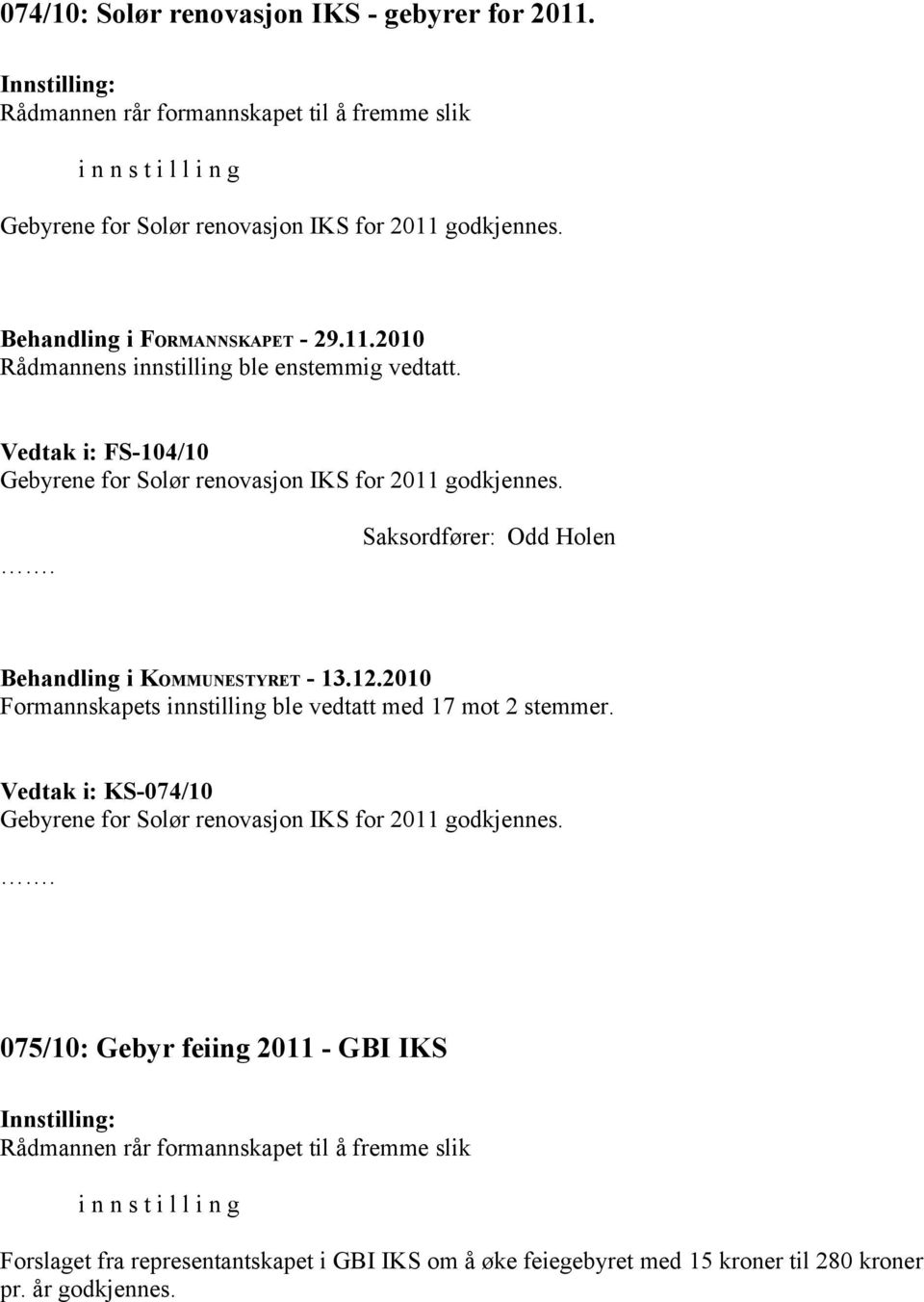 Saksordfører: Odd Holen Formannskapets innstilling ble vedtatt med 17 mot 2 stemmer. Vedtak i: KS-074/10 Gebyrene for Solør renovasjon IKS for 2011 godkjennes.