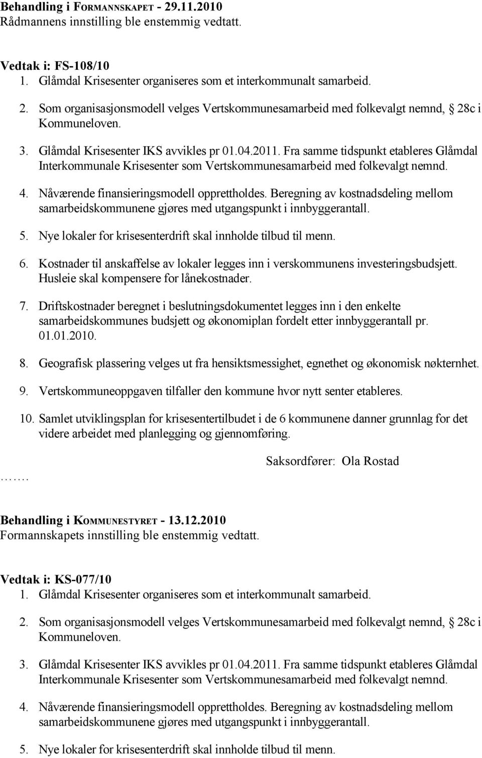 Nåværende finansieringsmodell opprettholdes. Beregning av kostnadsdeling mellom samarbeidskommunene gjøres med utgangspunkt i innbyggerantall. 5.