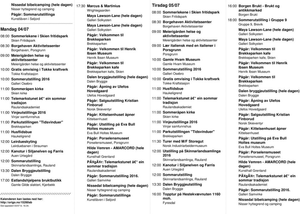 08:30 Meierigården helse og 09:00 Lær italiensk med en italiener i Porsgrunn Porsgrunn 10:00 10:00 Sommerutstilling 11:30 Turer med M/F Storegut Norsk Industriarbeidermuseum 13:30 utstilling 16:00