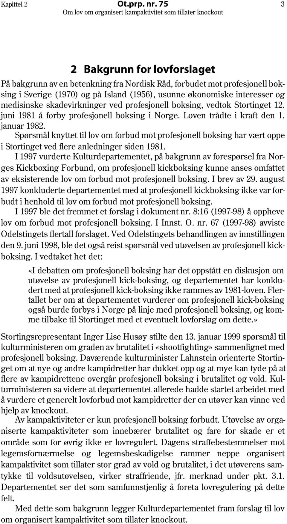 skadevirkninger ved profesjonell boksing, vedtok Stortinget 12. juni 1981 å forby profesjonell boksing i Norge. Loven trådte i kraft den 1. januar 1982.