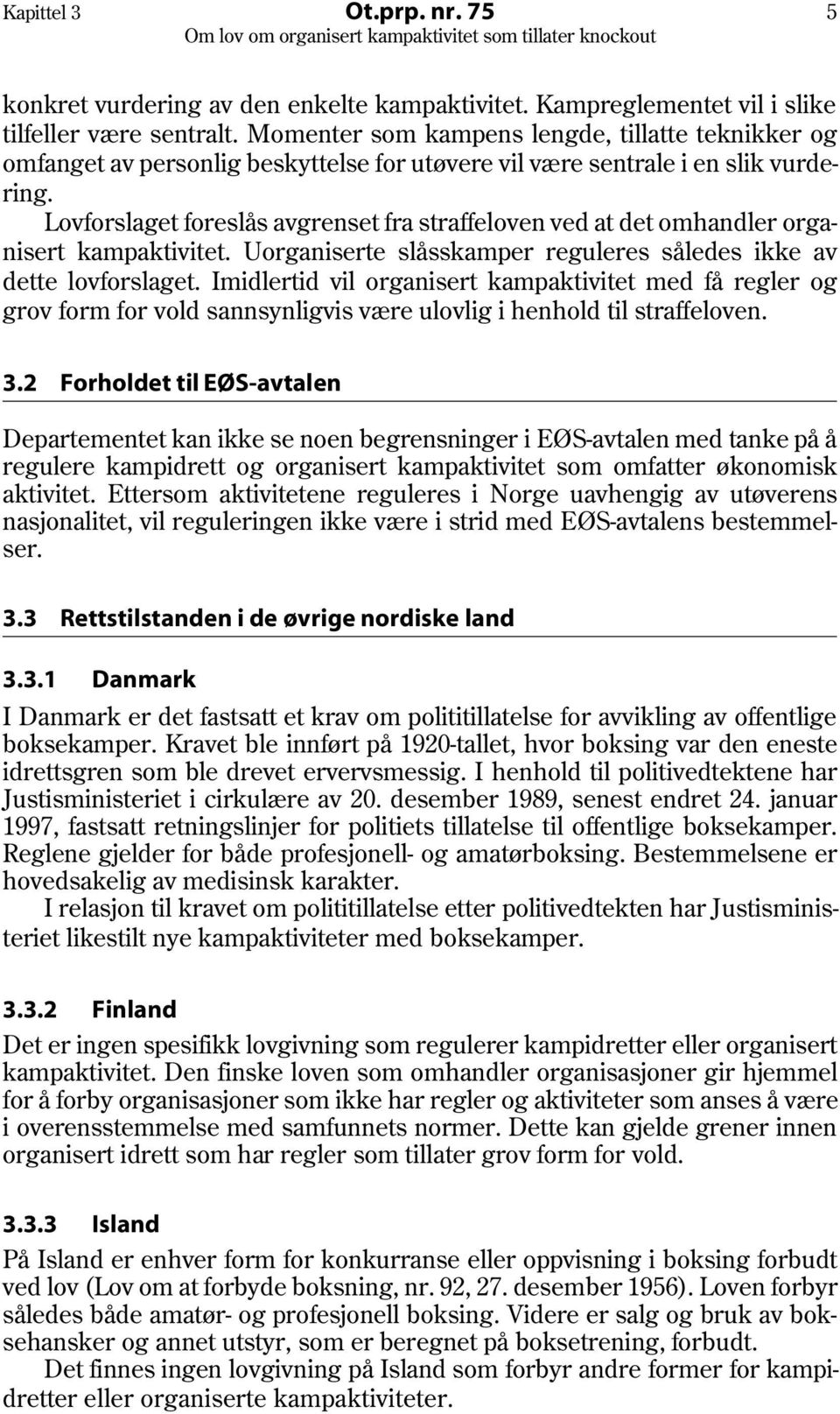 Lovforslaget foreslås avgrenset fra straffeloven ved at det omhandler organisert kampaktivitet. Uorganiserte slåsskamper reguleres således ikke av dette lovforslaget.