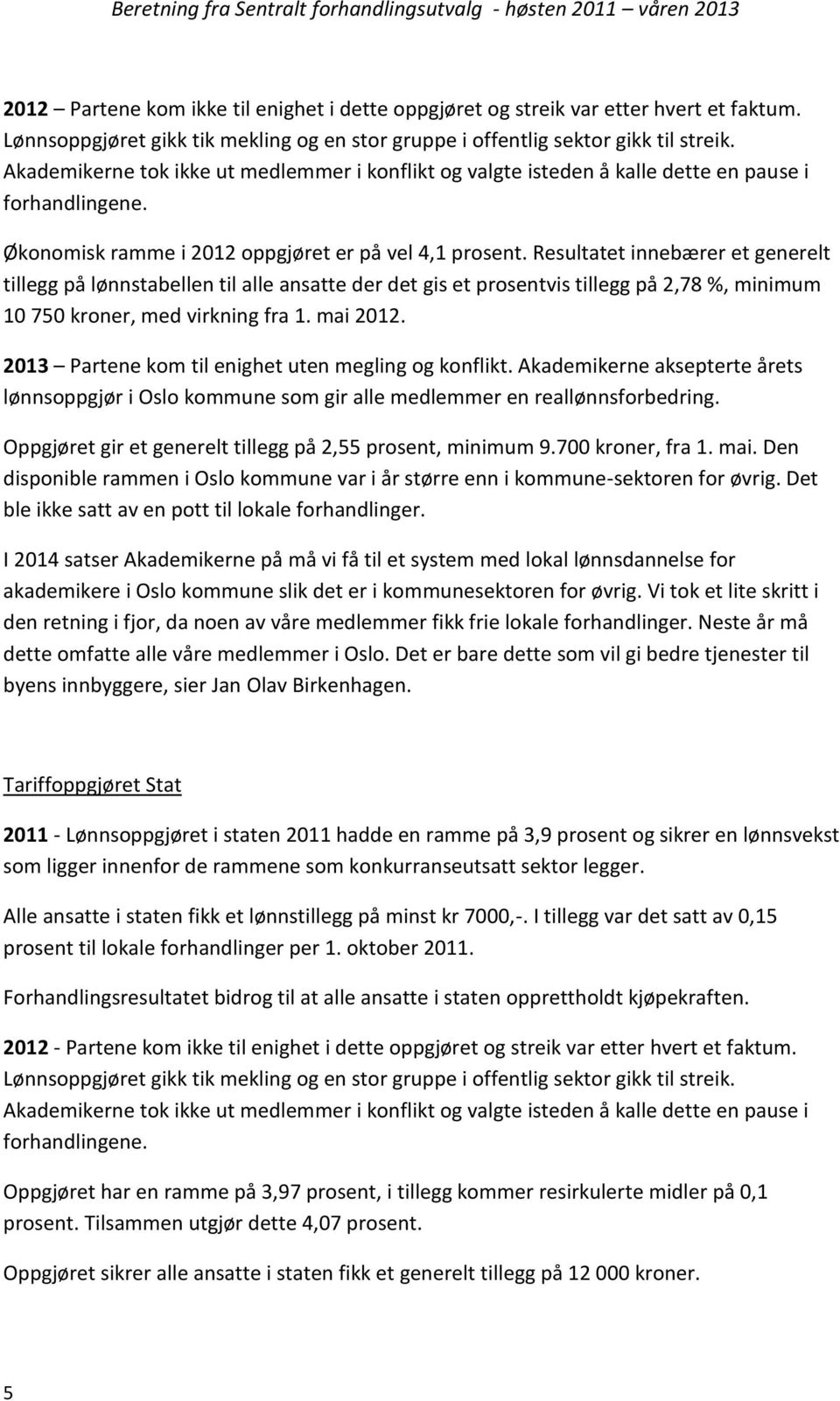 Resultatet innebærer et generelt tillegg på lønnstabellen til alle ansatte der det gis et prosentvis tillegg på 2,78 %, minimum 10 750 kroner, med virkning fra 1. mai 2012.