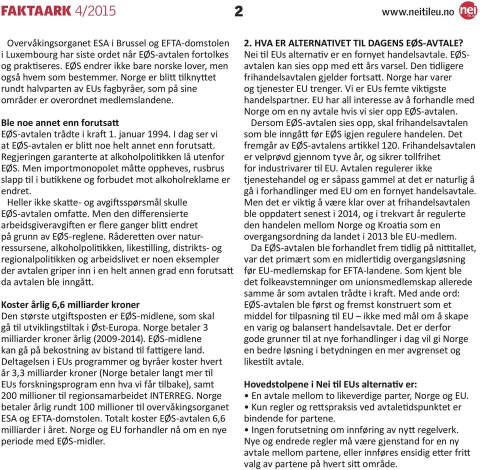 I dag ser vi at EØS-avtalen er blitt noe helt annet enn forutsatt. Regjeringen garanterte at alkoholpolitikken lå utenfor EØS.