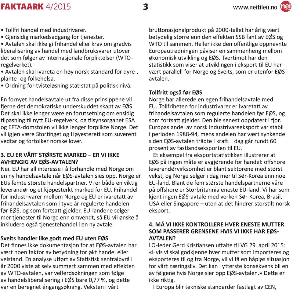 Avtalen skal ivareta en høy norsk standard for dyre-, plante- og folkehelsa. Ordning for tvisteløsning stat-stat på politisk nivå.