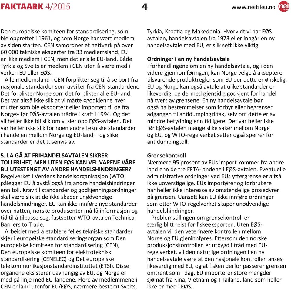 Alle medlemsland i CEN forplikter seg til å se bort fra nasjonale standarder som avviker fra CEN-standardene. Det forplikter Norge som det forplikter alle EU-land.