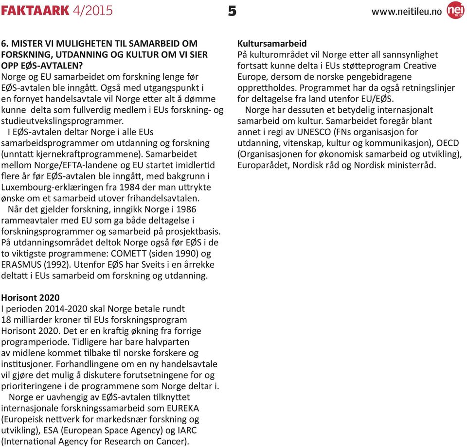 I EØS-avtalen deltar Norge i alle EUs samarbeidsprogrammer om utdanning og forskning (unntatt kjernekraftprogrammene).