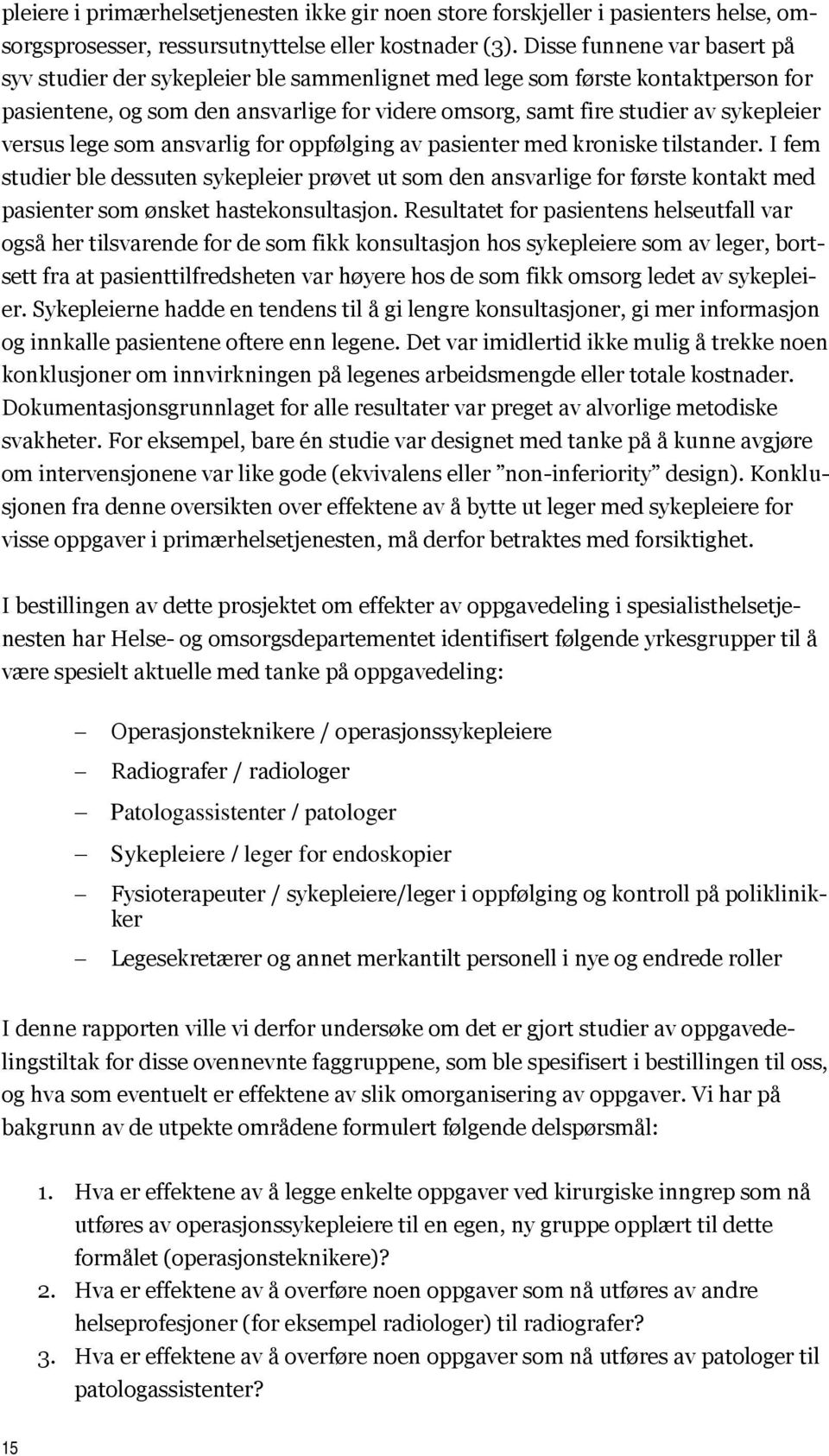 som anslig for oppfølging av pasienter med kroniske tilstander. I fem studier ble dessuten sykepleier prøvet ut som den anslige for første kontakt med pasienter som ønsket hastekonsultasjon.