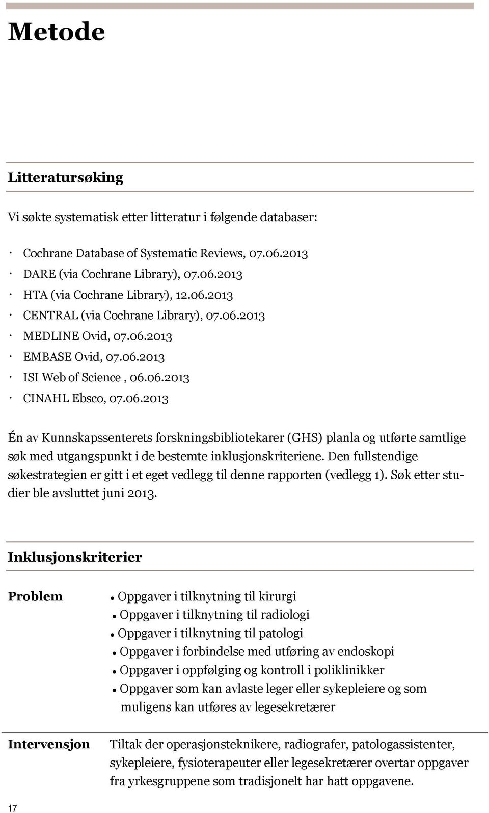 Den fullstendige søkestrategien er gitt i et eget vedlegg til denne rapporten (vedlegg 1). Søk etter studier ble avsluttet juni 2013.