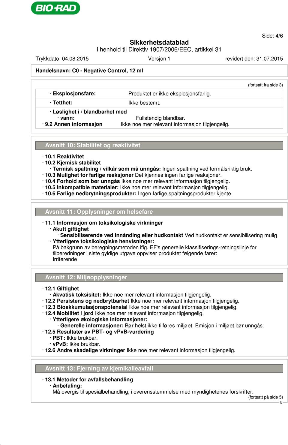 2 Kjemisk stabilitet Termisk spaltning / vilkår som må unngås: Ingen spaltning ved formålsriktig bruk. 10.3 Mulighet for farlige reaksjoner Det kjennes ingen farlige reaksjoner. 10.4 Forhold som bør unngås 10.