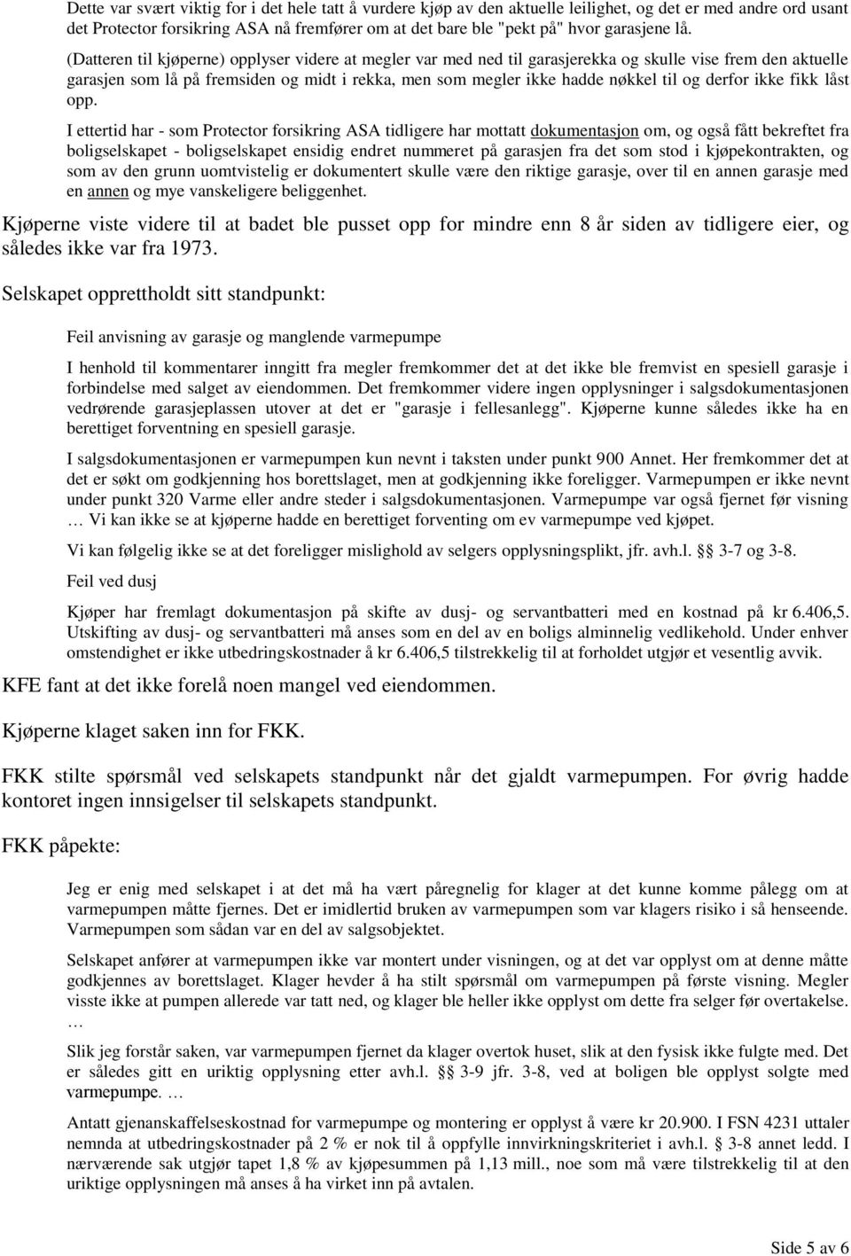 (Datteren til kjøperne) opplyser videre at megler var med ned til garasjerekka og skulle vise frem den aktuelle garasjen som lå på fremsiden og midt i rekka, men som megler ikke hadde nøkkel til og