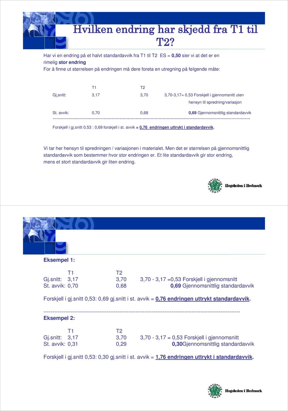 T1 T2 Gj,snitt: 3,17 3,70 3,70-3,17= 0,53 Forskjell i gjennomsnitt uten hensyn til spredning/variasjon St. avvik: 0,70 0,68 0,69 Gjennomsnittlig standardavvik Forskjell i gj.