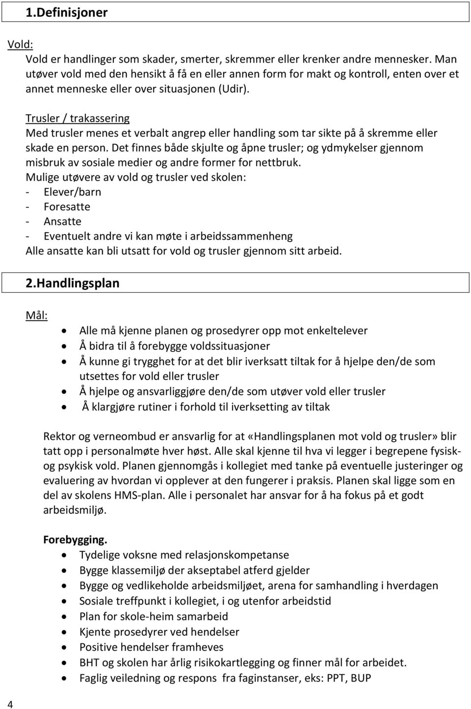 Trusler / trakassering Med trusler menes et verbalt angrep eller handling som tar sikte på å skremme eller skade en person.