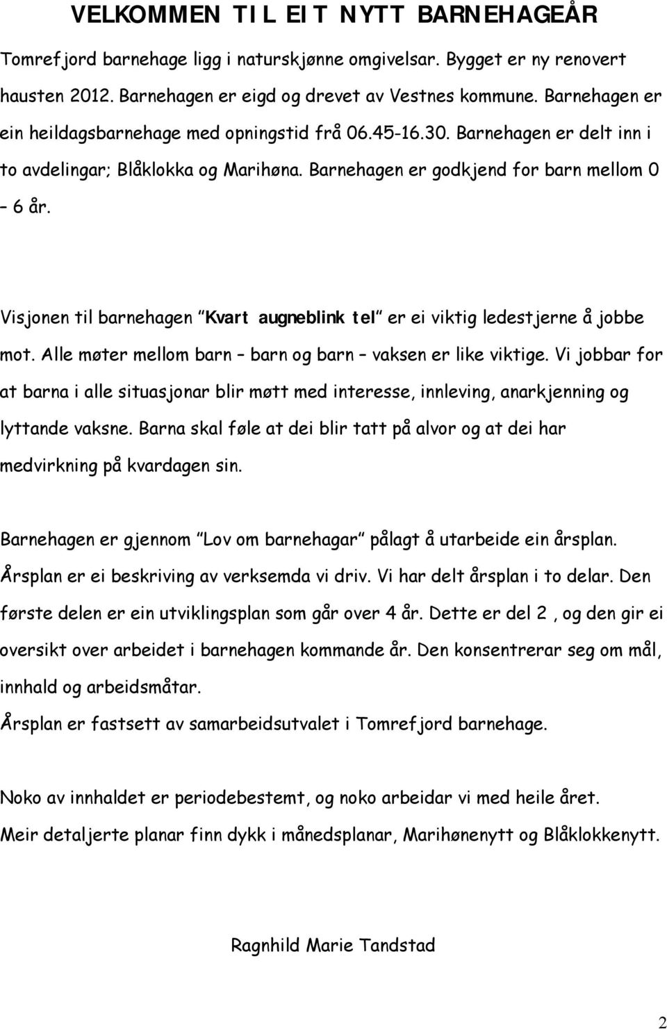 Visjonen til barnehagen Kvart augneblink tel er ei viktig ledestjerne å jobbe mot. Alle møter mellom barn barn og barn vaksen er like viktige.