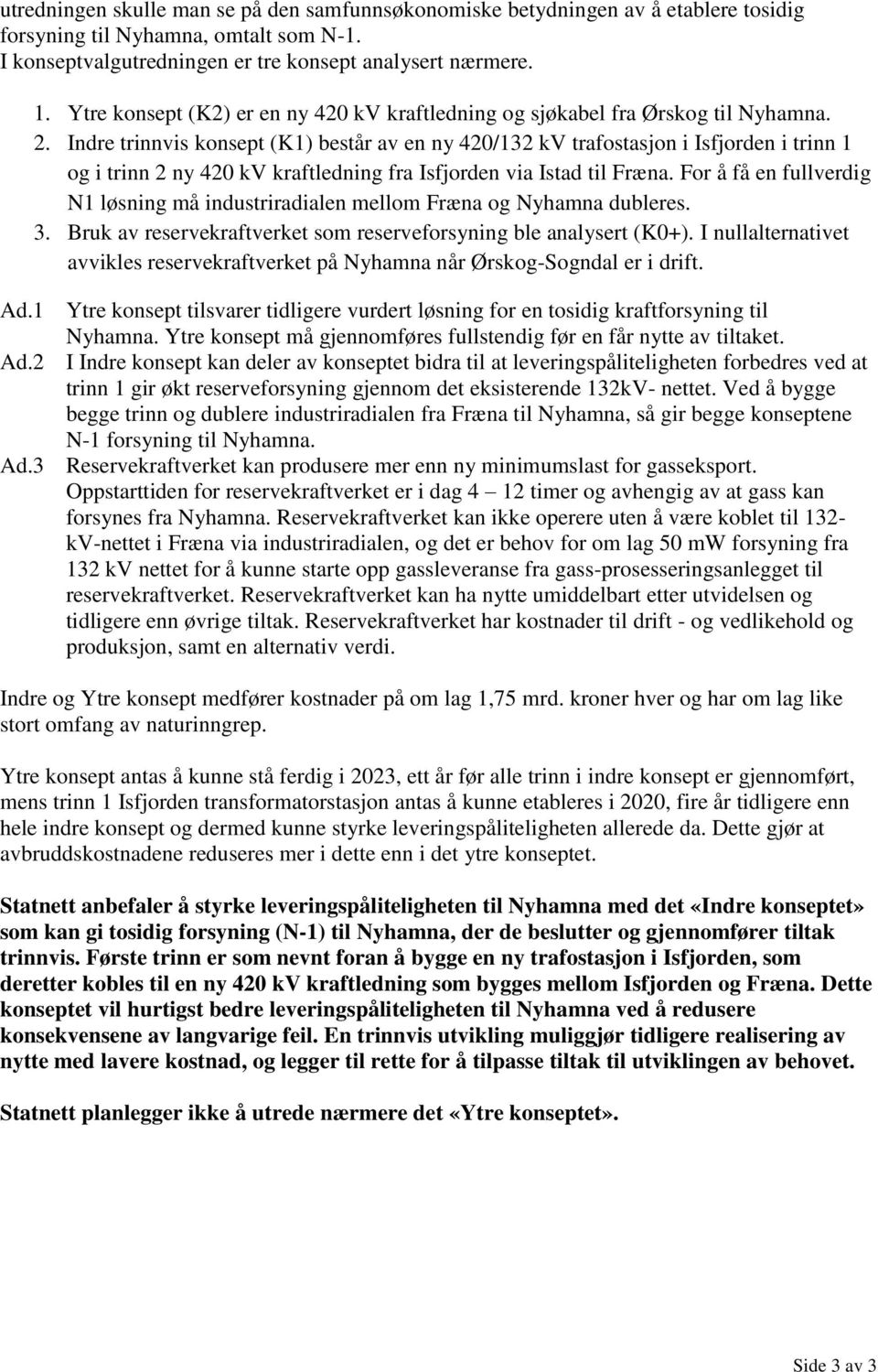 Indre trinnvis konsept (K1) består av en ny 420/132 kv trafostasjon i Isfjorden i trinn 1 og i trinn 2 ny 420 kv kraftledning fra Isfjorden via Istad til Fræna.