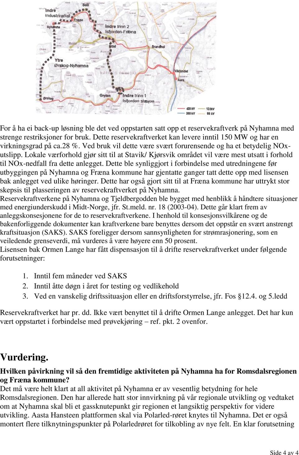 Lokale værforhold gjør sitt til at Stavik/ Kjørsvik området vil være mest utsatt i forhold til NOx-nedfall fra dette anlegget.