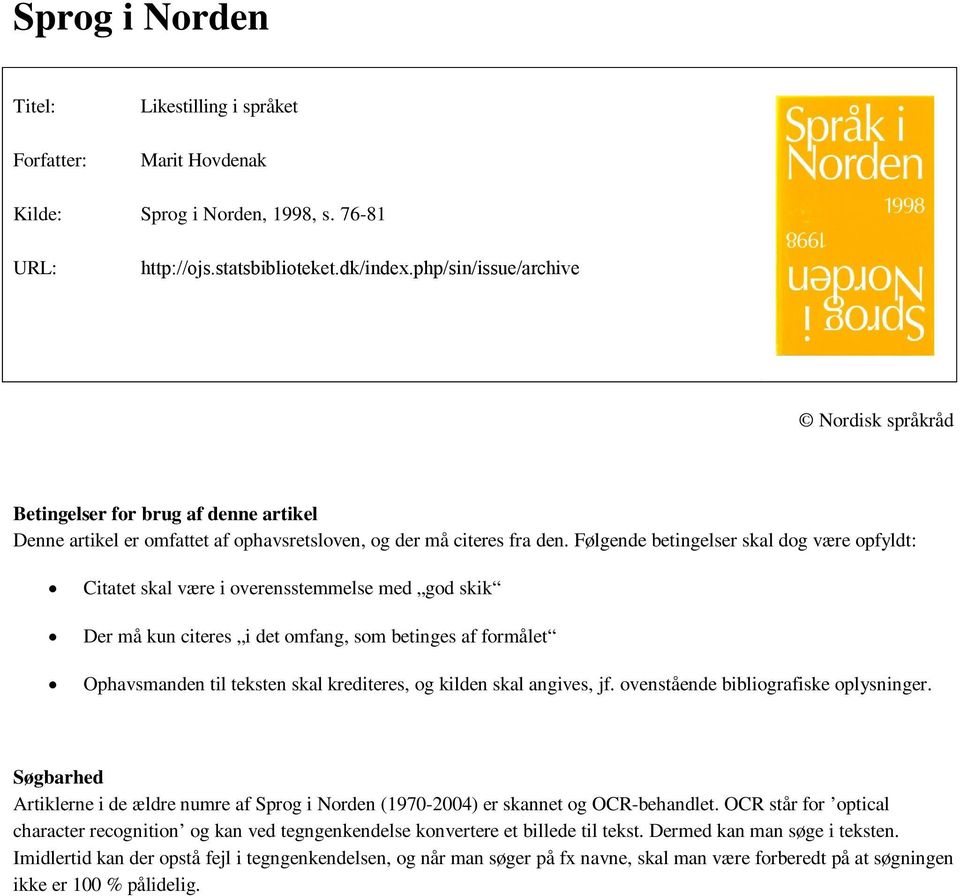 Følgende betingelser skal dog være opfyldt: Citatet skal være i overensstemmelse med god skik Der må kun citeres i det omfang, som betinges af formålet Ophavsmanden til teksten skal krediteres, og