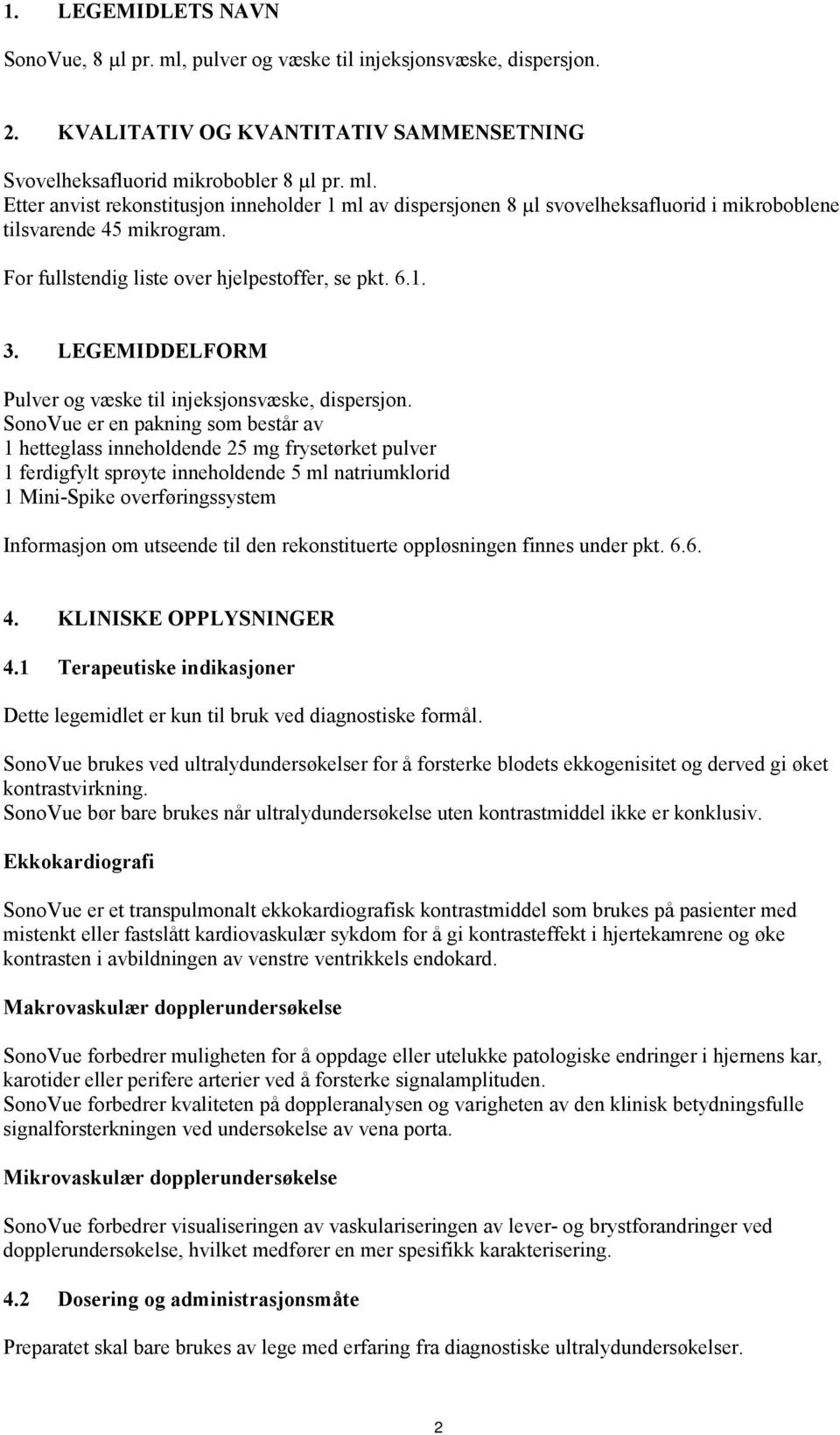 SonoVue er en pakning som består av 1 hetteglass inneholdende 25 mg frysetørket pulver 1 ferdigfylt sprøyte inneholdende 5 ml natriumklorid 1 Mini-Spike overføringssystem Informasjon om utseende til