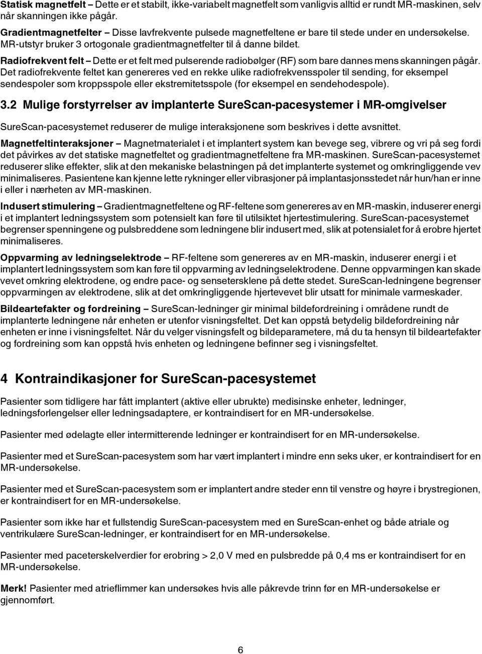 Radiofrekvent felt Dette er et felt med pulserende radiobølger (RF) som bare dannes mens skanningen pågår.