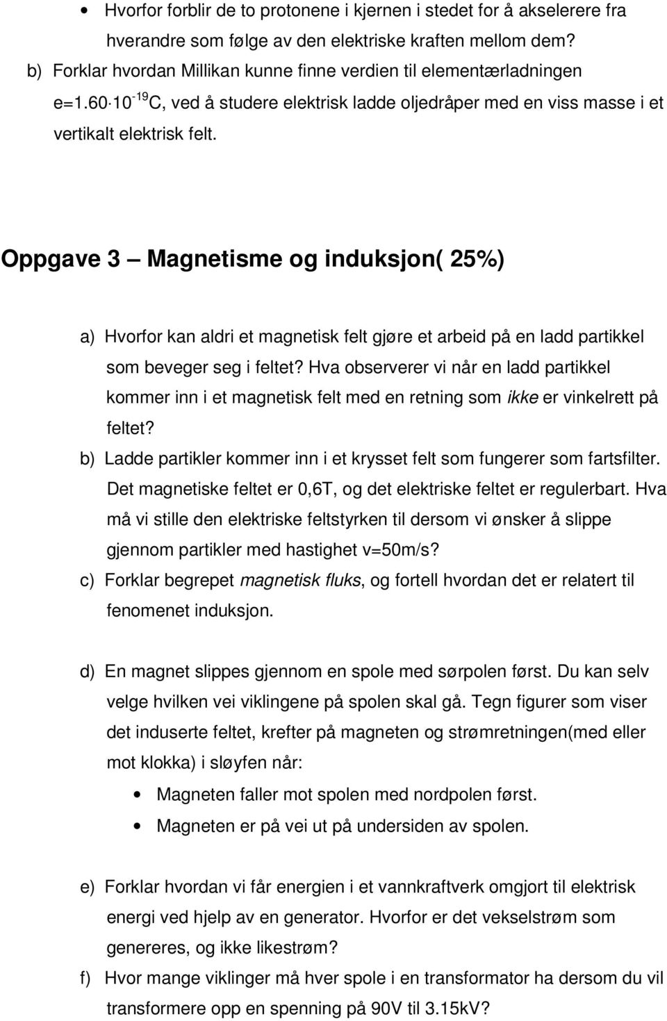 Oppgave 3 Magnetisme og induksjon( 25%) a) Hvorfor kan aldri et magnetisk felt gjøre et arbeid på en ladd partikkel som beveger seg i feltet?